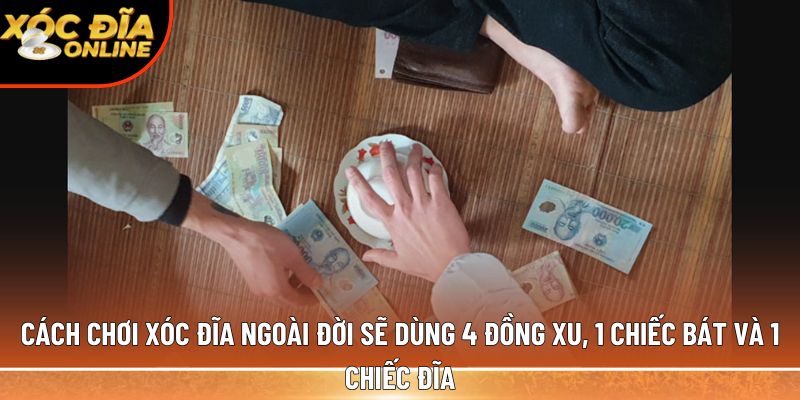 Cách chơi xóc đĩa ngoài đời như thế nào? Tìm hiểu ngay