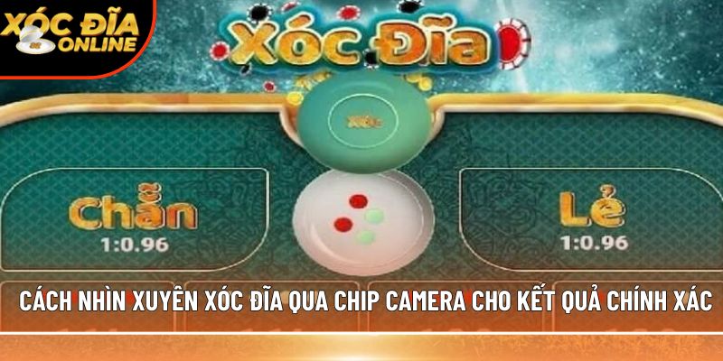 Cách nhìn xuyên xóc đĩa qua chip camera cho kết quả chính xác