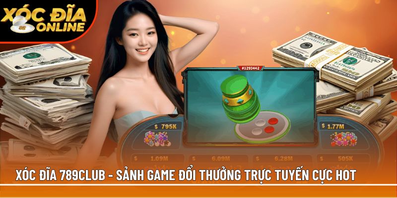 Xóc đĩa 789Club – 3 Điểm nổi bật thu hút game thủ tham gia