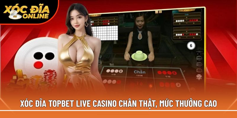Xóc đĩa Topbet live casino chân thật, mức thưởng cao